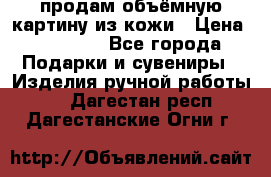 продам объёмную картину из кожи › Цена ­ 10 000 - Все города Подарки и сувениры » Изделия ручной работы   . Дагестан респ.,Дагестанские Огни г.